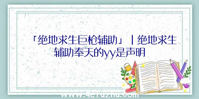 「绝地求生巨枪辅助」|绝地求生辅助奉天的yy是声明
